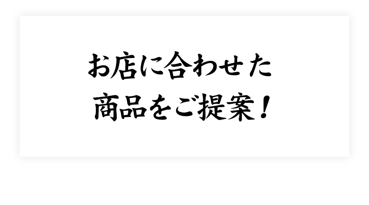 お店に合わせた 商品をご提案！