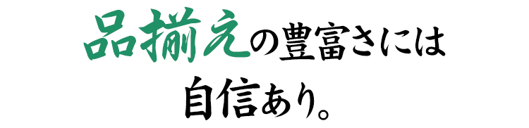 品揃えの豊富さには自信あり。